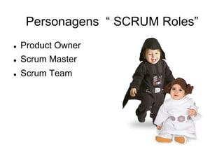 Personagens “ SCRUM Roles”
l  Product Owner
l  Scrum Master
l  Scrum Team
 