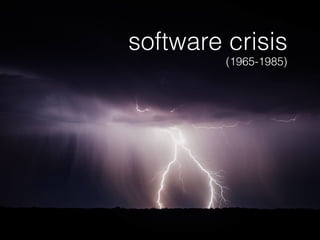 software crisis
(1965-1985)
 