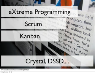 eXtreme Programming
                                           Scrum
                                  Kanban


                                            Crystal, DSSD,...
 http://www.ﬂickr.com/photos/scottrettberg/1925411/
Friday, October 12, 12
 