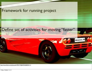 Framework for running project



  Deﬁne set of activities for moving “faster”




http://www.ﬂickr.com/photos/61994177@N07/6028293111/


Friday, October 12, 12
 