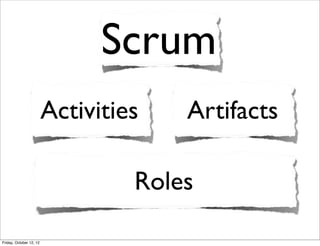 Scrum
                         Activities   Artifacts

                                  Roles

Friday, October 12, 12
 