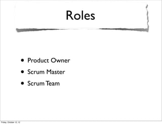 Roles


                         • Product Owner
                         • Scrum Master
                         • Scrum Team


Friday, October 12, 12
 