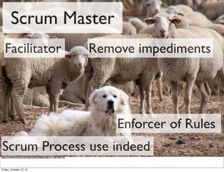 Scrum Master
  Facilitator                                     Remove impediments




                                                      Enforcer of Rules
Scrum Process use indeed
http://www.ﬂickr.com/photos/ddebold/5113678413/



Friday, October 12, 12
 