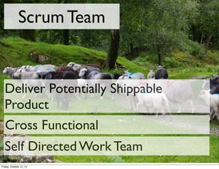 Scrum Team


  Deliver Potentially Shippable
  Product
  Cross Functional
  Self Directed Work Team
Friday, October 12, 12
 