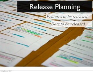 Release Planning
                              Features to be released
                                Date to be released




Friday, October 12, 12
 