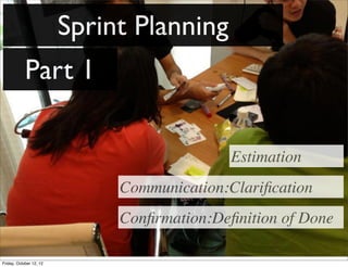 Sprint Planning
            Part 1

                                             Estimation
                              Communication:Clariﬁcation
                              Conﬁrmation:Deﬁnition of Done

Friday, October 12, 12
 