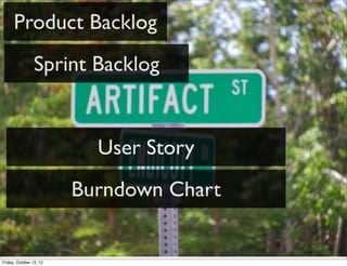 Product Backlog
                 Sprint Backlog


                           User Story
                         Burndown Chart


Friday, October 12, 12
 