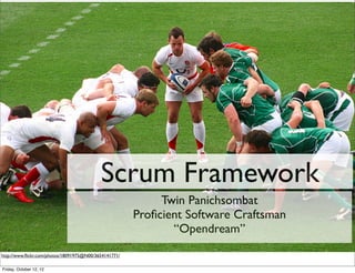 Scrum Framework
                                                            Twin Panichsombat
                                                       Proﬁcient Software Craftsman
                                                              “Opendream”
http://www.ﬂickr.com/photos/18091975@N00/3654141771/

Friday, October 12, 12
 