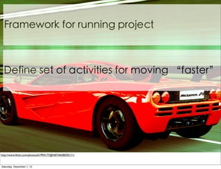 Framework for running project



  Define set of activities for moving “faster”




http://www.ﬂickr.com/photos/61994177@N07/6028293111/


Saturday, December 1, 12
 