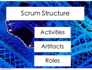 Scrum Structure

                                                   Activities

                                                   Artifacts

http://www.ﬂickr.com/photos/yanncb92/6341348697/
                                                     Roles
Saturday, December 1, 12
 
