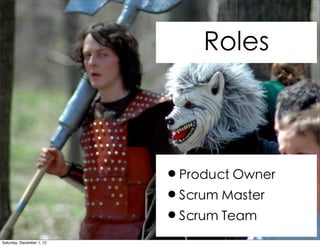 Roles



                           •Product Owner
                           •Scrum Master
                           •Scrum Team
Saturday, December 1, 12
 