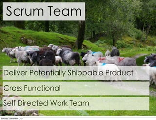 Scrum Team



  Deliver Potentially Shippable Product

  Cross Functional

  Self Directed Work Team
Saturday, December 1, 12
 