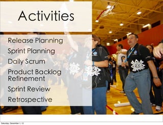 Activities
       Release Planning
       Sprint Planning
       Daily Scrum
       Product Backlog
       Refinement
       Sprint Review
       Retrospective


Saturday, December 1, 12
 