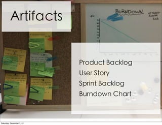 Artifacts


                           Product Backlog
                           User Story
                           Sprint Backlog
                           Burndown Chart



Saturday, December 1, 12
 