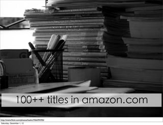 100++ titles in amazon.com
http://www.ﬂickr.com/photos/hashir/936394705/
Saturday, December 1, 12
 