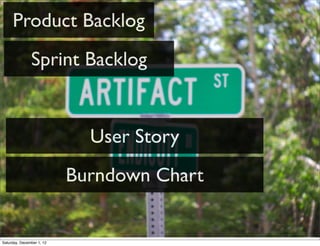 Product Backlog
               Sprint Backlog


                             User Story
                           Burndown Chart


Saturday, December 1, 12
 