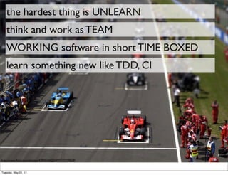 the hardest thing is UNLEARN
http://www.ﬂickr.com/photos/47945744@N00/513239628/
think and work as TEAM
WORKING software in short TIME BOXED
learn something new like TDD, CI
Tuesday, May 21, 13
 