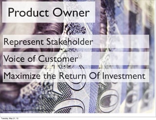 Product Owner
http://www.ﬂickr.com/photos/59937401@N07/5474777324/
Represent Stakeholder
Voice of Customer
Maximize the Return Of Investment
Tuesday, May 21, 13
 