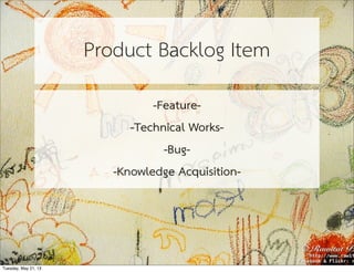 Product Backlog Item
-Feature-
-Technical Works-
-Bug-
-Knowledge Acquisition-
Tuesday, May 21, 13
 