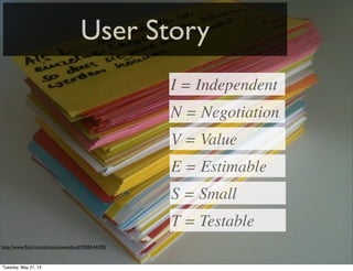 User Story
http://www.ﬂickr.com/photos/jwendland/5908544398/
I = Independent
N = Negotiation
V = Value
E = Estimable
S = Small
T = Testable
Tuesday, May 21, 13
 