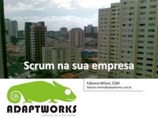 Scrum na sua empresa
           Fabiano Milani, CSM
           fabiano.milani@adaptworks.com.br




                                          www.adaptworks.com.br
 