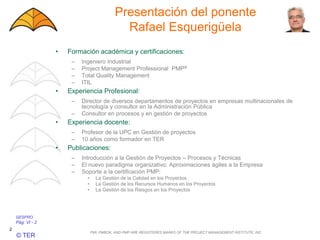 GESPRO
Pág. VI - 2
© TER
Presentación del ponente
Rafael Esquerigüela
2
• Formación académica y certificaciones:
– Ingeniero Industrial
– Project Management Professional PMP®
– Total Quality Management
– ITIL
• Experiencia Profesional:
– Director de diversos departamentos de proyectos en empresas multinacionales de
tecnología y consultor en la Administración Pública
– Consultor en procesos y en gestión de proyectos
• Experiencia docente:
– Profesor de la UPC en Gestión de proyectos
– 10 años como formador en TER
• Publicaciones:
– Introducción a la Gestión de Proyectos – Procesos y Técnicas
– El nuevo paradigma organizativo: Aproximaciones ágiles a la Empresa
– Soporte a la certificación PMP:
• La Gestión de la Calidad en los Proyectos
• La Gestión de los Recursos Humanos en los Proyectos
• La Gestión de los Riesgos en los Proyectos
PMI, PMBOK, AND PMP ARE REGISTERES MARKS OF THE PROJECT MANAGEMENT INSTITUTE, INC.
 