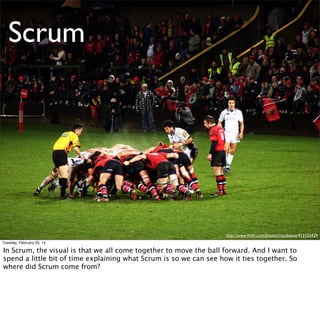 Scrum
- A Project Management Framework
- Designed to Protect Teams
- Focuses on Delivering Chunks of Value

Tuesday, February 25, 14

Scrum came about as a way to protect teams from micromanagement...We think of Scrum as
the 3 of 3s

 