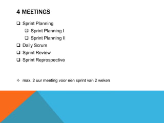 4 MEETINGS 
 Sprint Planning 
 Sprint Planning I 
 Sprint Planning II 
 Daily Scrum 
 Sprint Review 
 Sprint Reprospective 
 max. 2 uur meeting voor een sprint van 2 weken 
 
