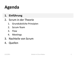 Agenda
1. Einführung
2. Scrum in der Theorie
1. Grundsätzliche Prinzipien
2. Scrum-Team
3. Flow
4. Meetings
3. Nachteile von Scrum
4. Quellen
1/21/2015 Arbeiten im Scrum-Modus 2
 