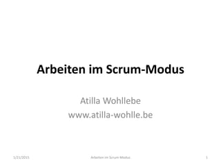 Arbeiten im Scrum-Modus
Atilla Wohllebe
www.atilla-wohlle.be
1/21/2015 Arbeiten im Scrum-Modus 1
 
