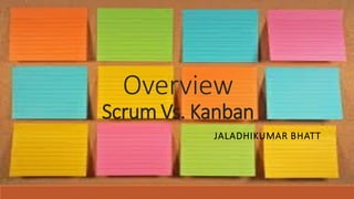 Overview
Scrum Vs. Kanban
JALADHIKUMAR BHATT
 