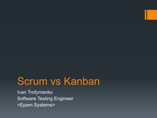 Scrum vs Kanban
Ivan Trofymenko
Software Testing Engineer
<Epam Systems>
 