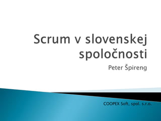 Scrum v slovenskej spoločnosti Peter Špireng COOPEX Soft, spol. s.r.o. 