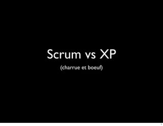 Scrum vs XP
  (charrue et boeuf)




                       1
 