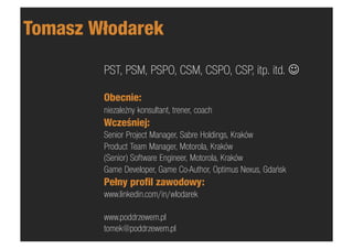 Tomasz Włodarek
        PST, PSM, PSPO, CSM, CSPO, CSP, itp. itd. J

        Obecnie:
        niezależny konsultant, tren...
