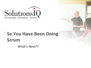 So You Have Been Doing
Scrum
    What’s Next??
 
