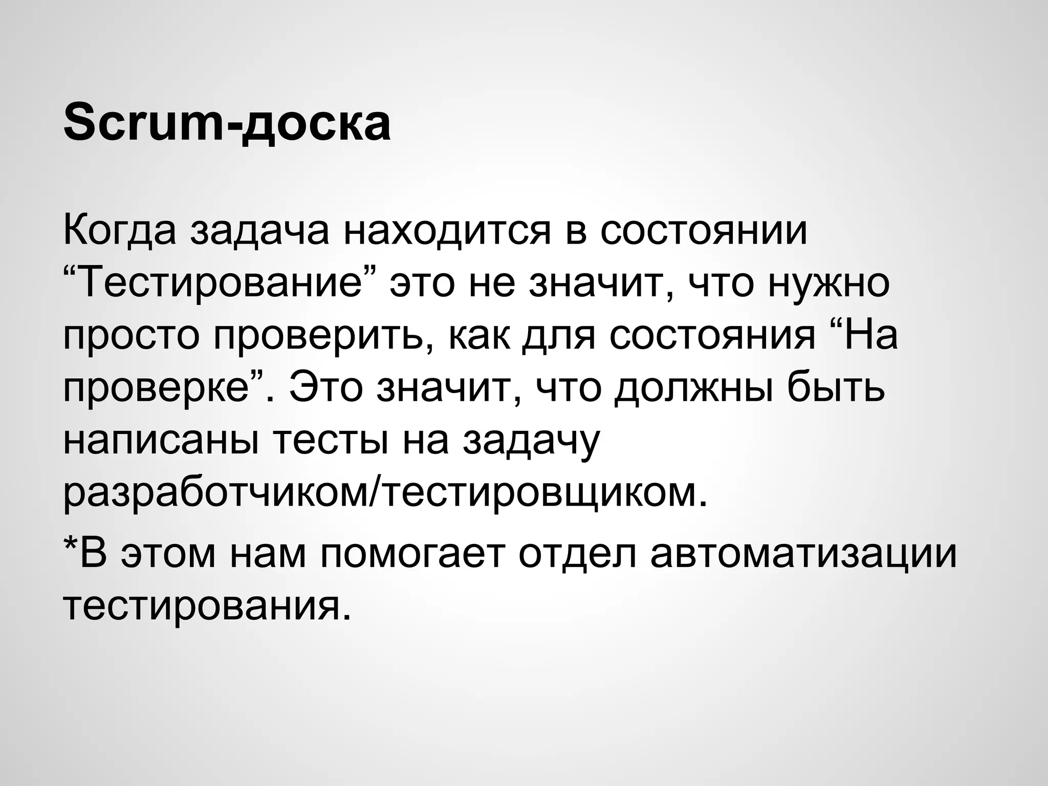 Scrum-доска
Когда задача находится в состоянии
“Тестирование” это не значит, что нужно
просто проверить, как для состояния “На
проверке”. Это значит, что должны быть
написаны тесты на задачу
разработчиком/тестировщиком.
*В этом нам помогает отдел автоматизации
тестирования.

 