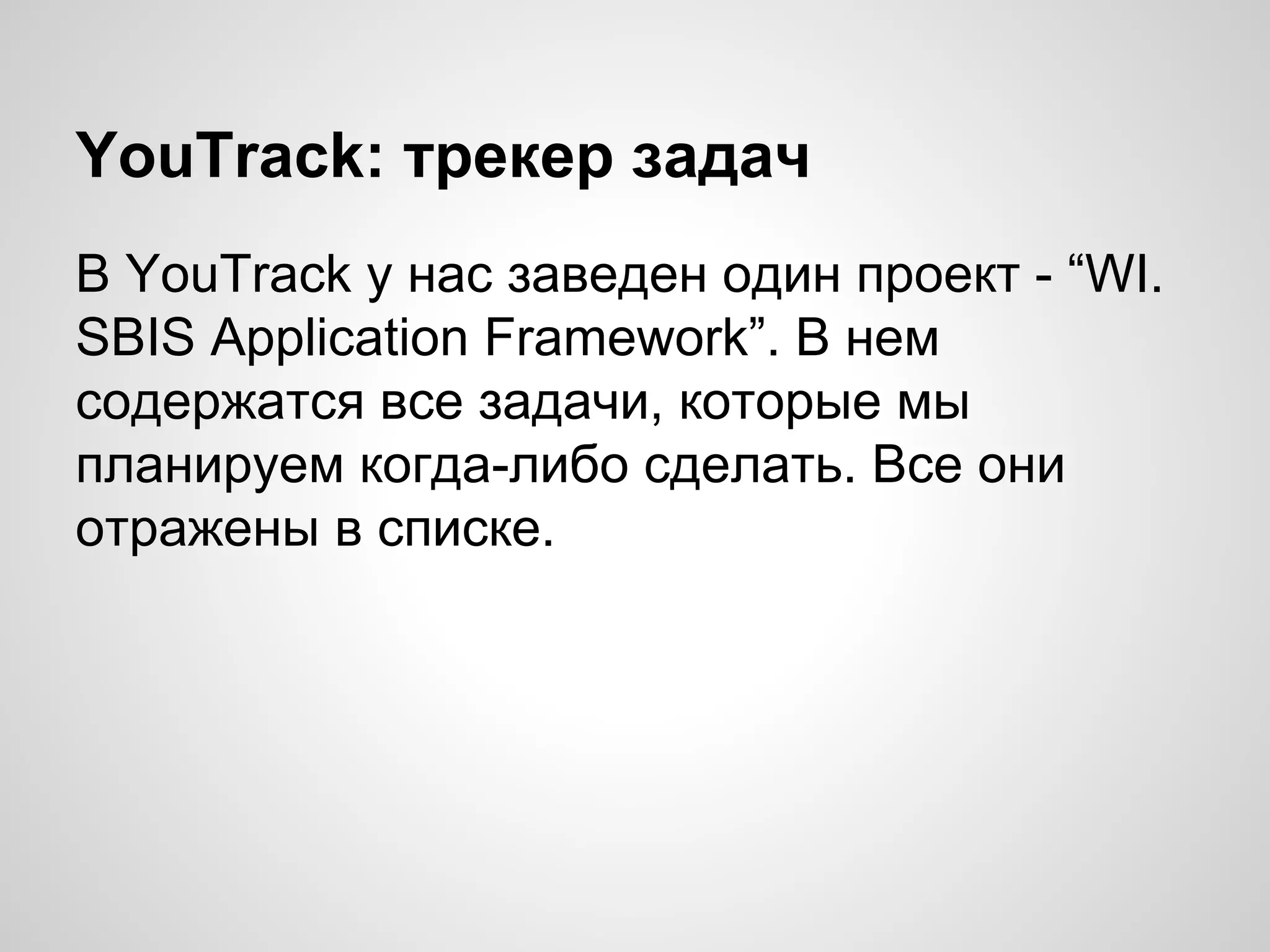 YouTrack: трекер задач
В YouTrack у нас заведен один проект - “WI.
SBIS Application Framework”. В нем
содержатся все задачи, которые мы
планируем когда-либо сделать. Все они
отражены в списке.

 
