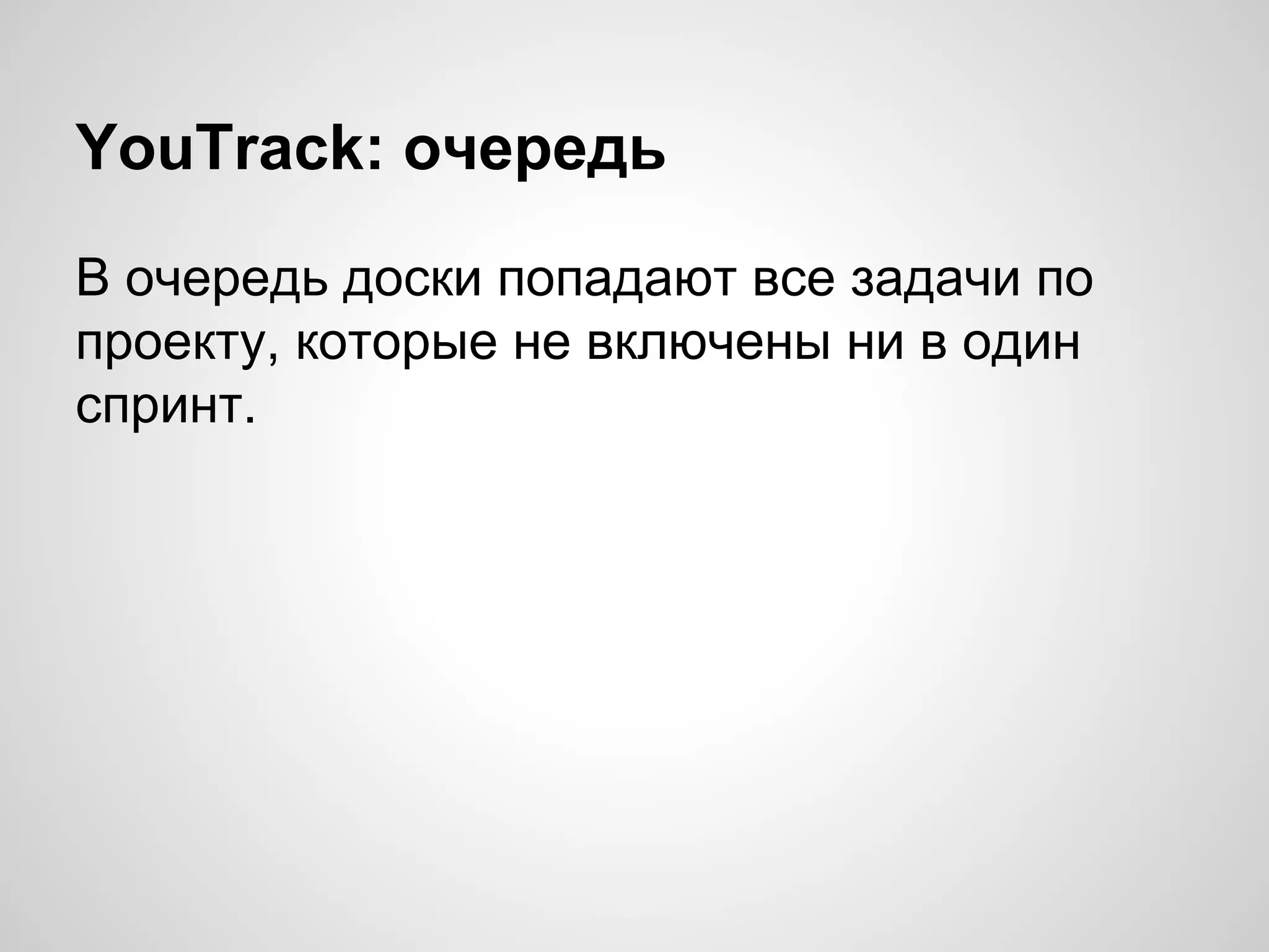 YouTrack: очередь
В очередь доски попадают все задачи по
проекту, которые не включены ни в один
спринт.

 