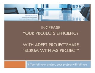 INCREASE
YOUR PROJECTS EFFICIENCY

WITH ADEPT PROJECTSHARE
”SCRUM WITH MS PROJECT”

  If You fail your project, your project will fail you
 