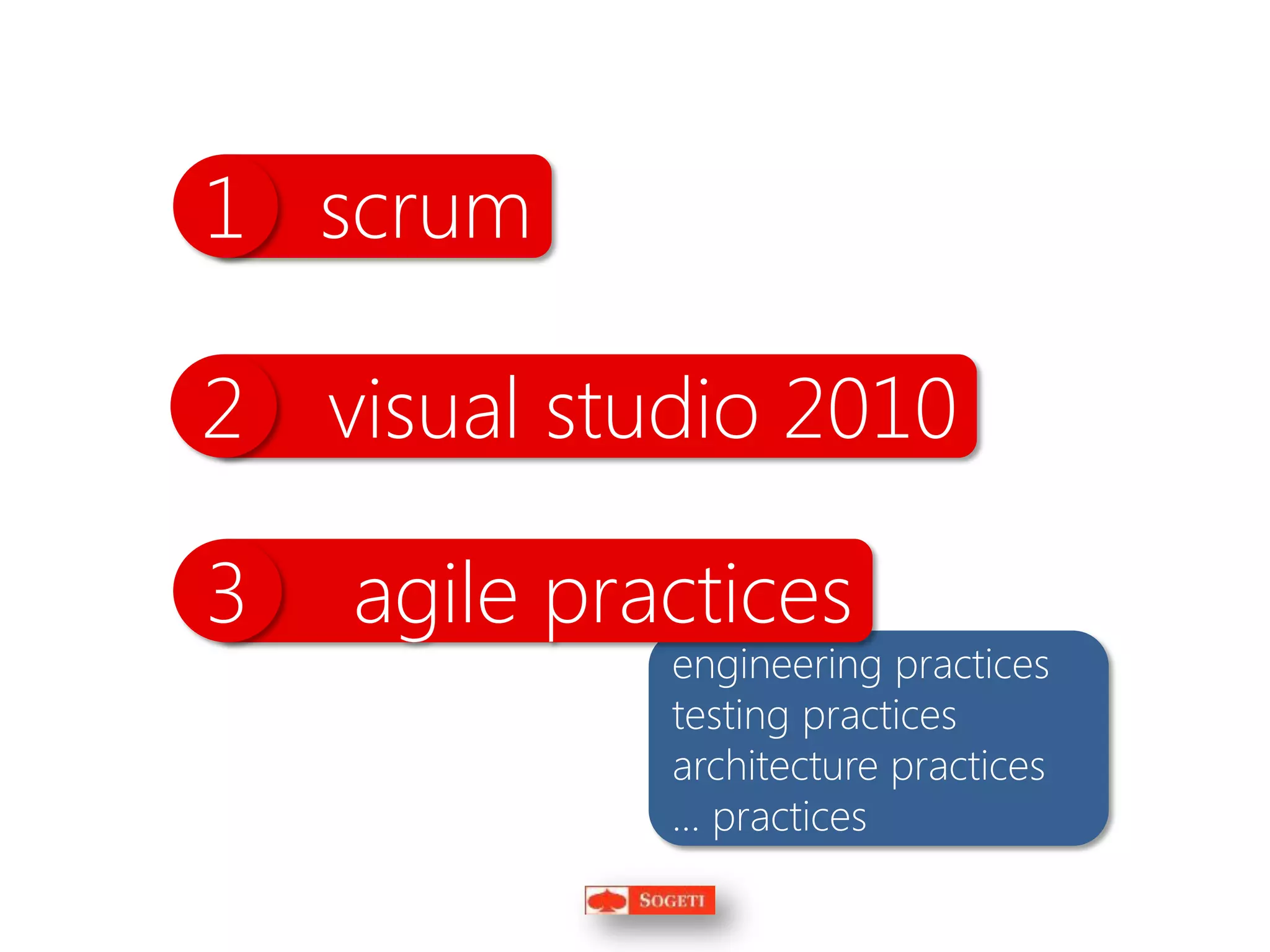 1 scrum

2 visual studio 2010

3   agile practices
             engineering practices
             testing practices
             architecture practices
             … practices
 