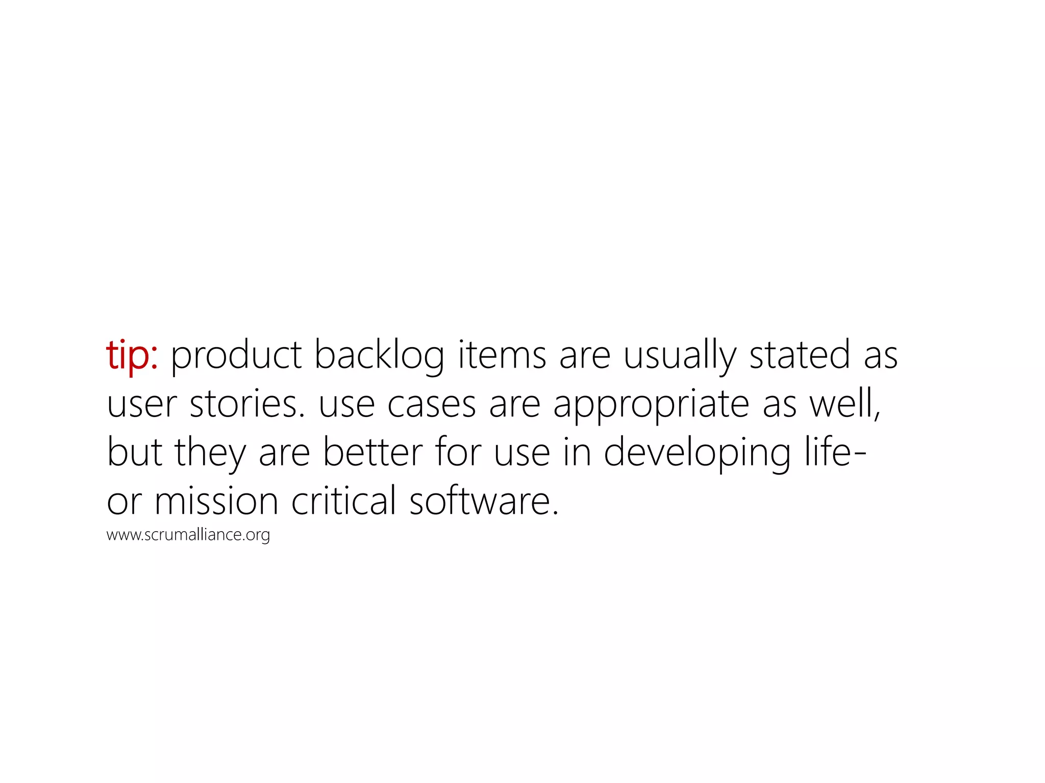 tip: product backlog items are usually stated as
user stories. use cases are appropriate as well,
but they are better for use in developing life-
or mission critical software.
www.scrumalliance.org
 