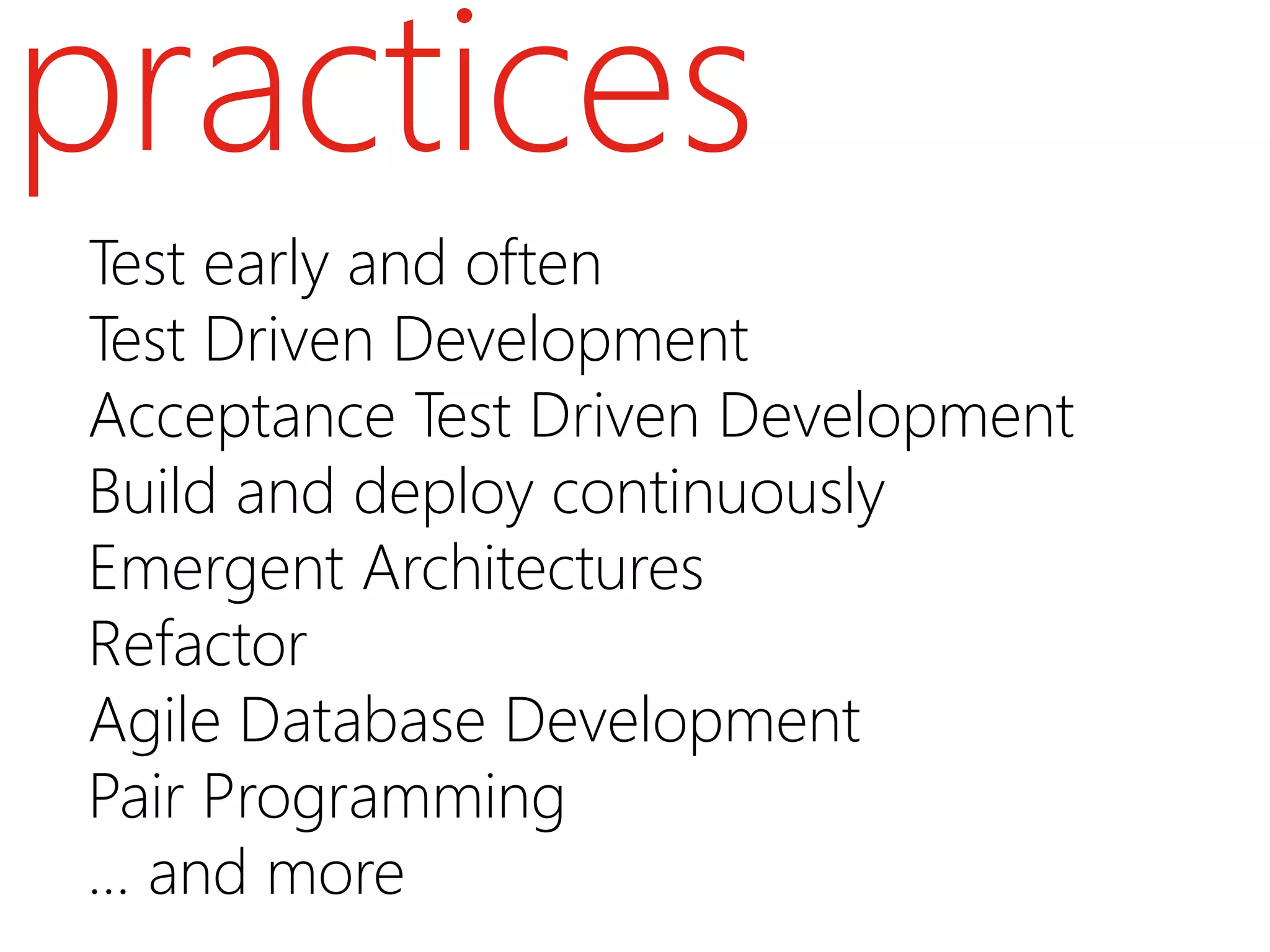 practices
Test early and often
Test Driven Development
Acceptance Test Driven Development
Build and deploy continuously
Emergent Architectures
Refactor
Agile Database Development
Pair Programming
… and more
 
