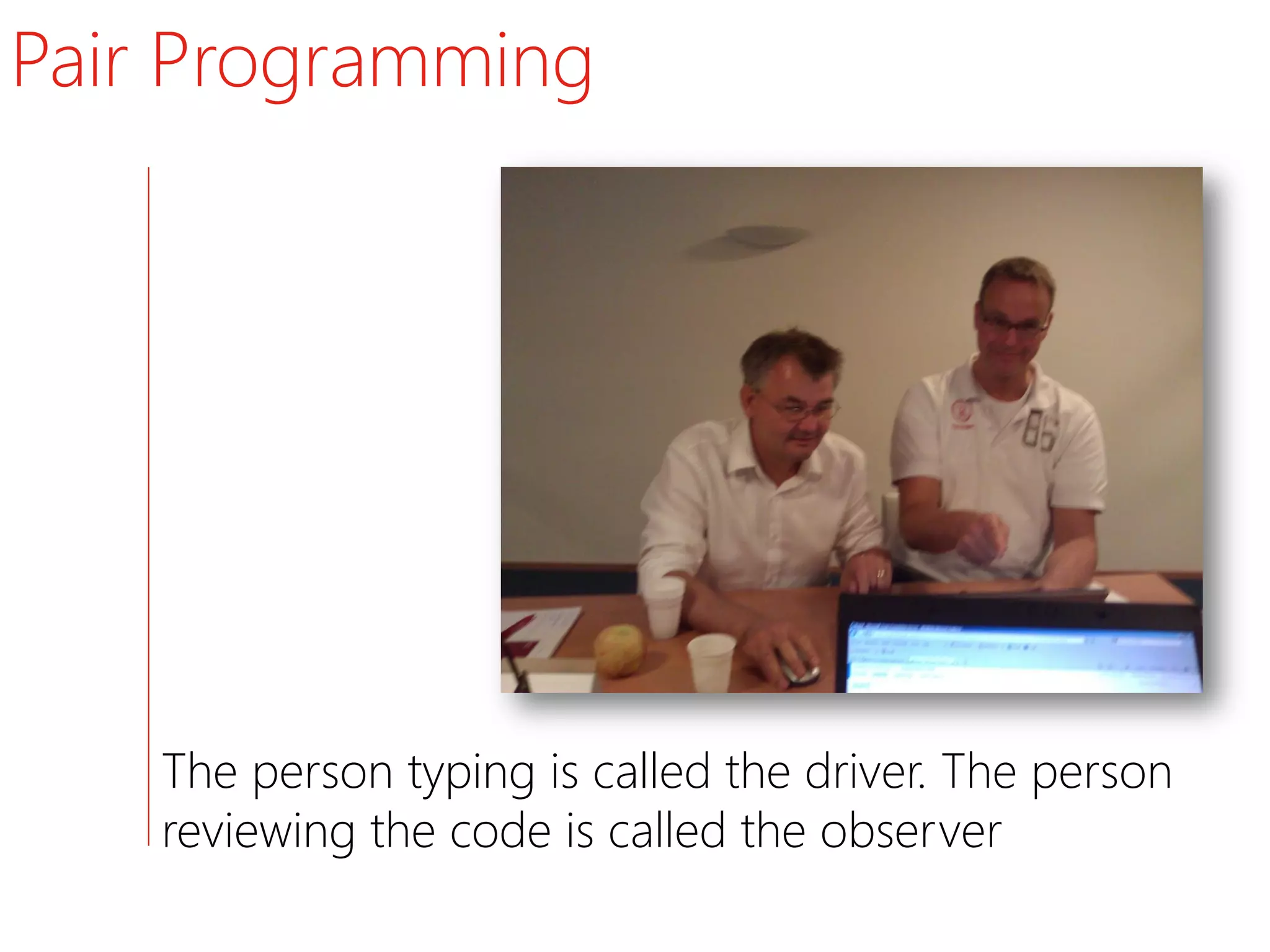 Pair Programming




    The person typing is called the driver. The person
    reviewing the code is called the observer
 