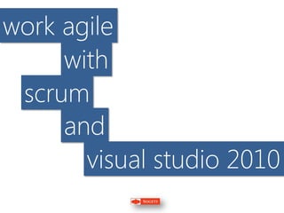 work agile
     with
 scrum
     and
       visual studio 2010
 