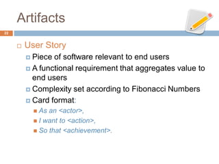 Artifacts
22


        User Story
          Piece of software relevant to end users
          A functional requirement ...