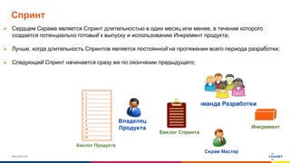 www.luxoft.com
Спринт
 Сердцем Скрама является Спринт длительностью в один месяц или менее, в течение которого
создается потенциально готовый̆ к выпуску и использованию Инкремент продукта;
 Лучше, когда длительность Спринтов является постоянной̆ на протяжении всего периода разработки;
 Следующий̆ Спринт начинается сразу же по окончании предыдущего;
 