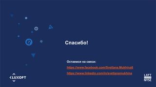 www.luxoft.com
Спасибо!
Остаемся на связи:
https://www.facebook.com/Svetlana.Mukhina8
https://www.linkedin.com/in/svetlanamukhina
 