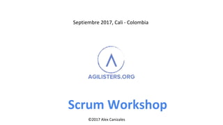 Scrum Workshop
Septiembre 2017, Cali - Colombia
©2017 Alex Canizales©2017 Alex Canizales
 