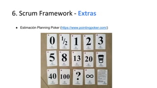 6. Scrum Framework - Extras
● Estimación Planning Poker (https://www.pointingpoker.com/)
 
